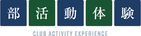 部活動体験 CLUB ACTIVITY EXPERIENCE